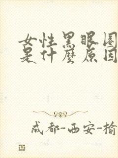 女性黑眼圈严重是什么原因