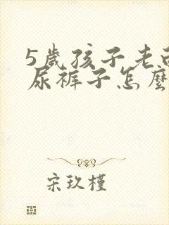 5岁孩子老白天尿裤子怎么办