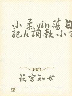 小柔yin荡日记h调教小说