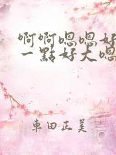 啊啊嗯嗯好爽快一点好大嗯嗯