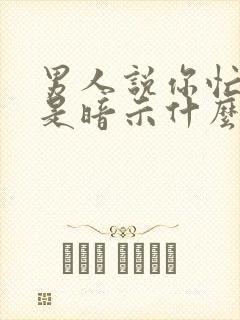 男人说你忙你吧是暗示什么