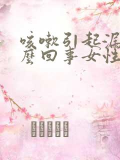 咳嗽引起漏尿怎么回事女性