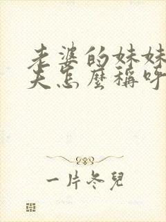 老婆的妹妹的丈夫怎么称呼