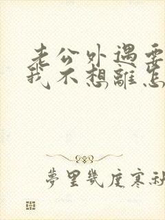 老公外遇要离婚我不想离怎么办