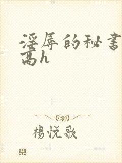 淫辱的秘书调教高h