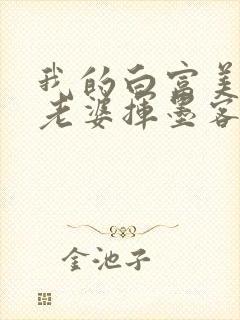 我的白富美总裁老婆挥墨客