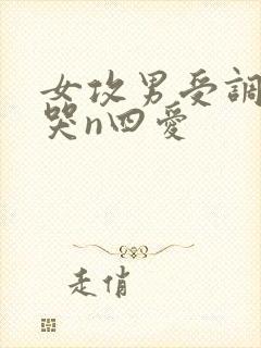 女攻男受调教爽哭n四爱
