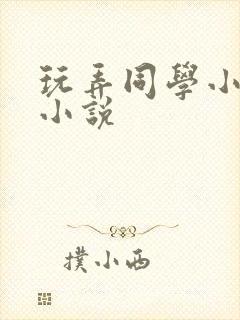 玩弄同学小嫩茎小说