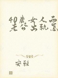 40岁女人面对老公出轨怎么办