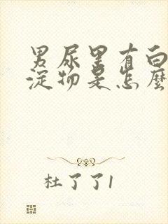 男尿里有白色沉淀物是怎么回事