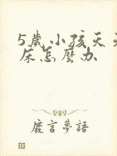 5岁小孩天天尿床怎么办