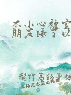 不小心被室友男朋友睡了以后