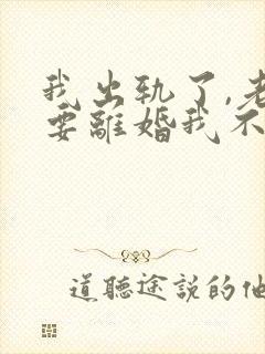 我出轨了,老婆要离婚我不想离怎么办