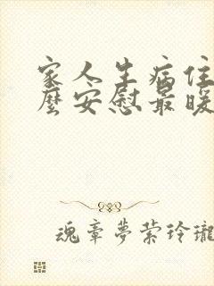 家人生病住院怎么安慰最暖心的话