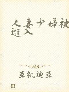 人妻少妇被猛男进入