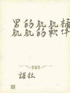 男的肌肌桶女的肌肌的软件