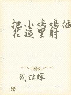 把小鸡鸡插进校花逼里射