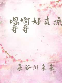 嗯啊好爽操死我哥哥