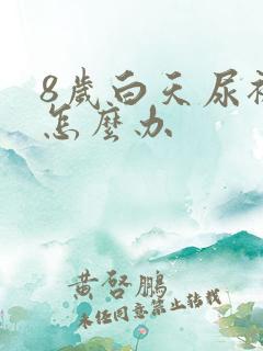 8岁白天尿裤子怎么办