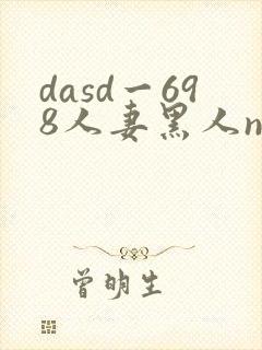 dasd一698人妻黑人ntr涩之味