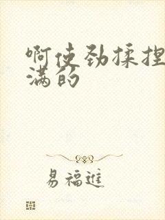 啊使劲揉捏着丰满的