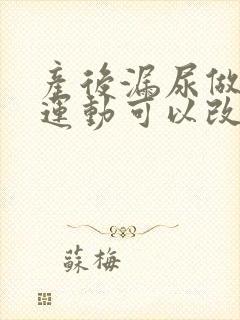 产后漏尿做什么运动可以改善