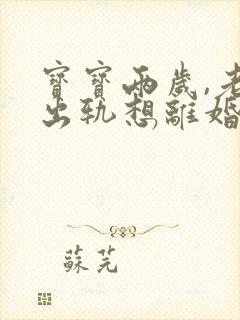 宝宝两岁,老公出轨想离婚抚养权归谁