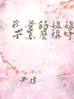 我爸的姐姐的儿子怎么称呼他