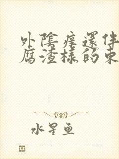 外阴痒还伴有豆腐渣样的东西是怎么回事