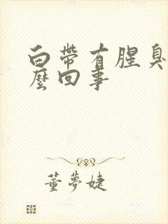 白带有腥臭是怎么回事