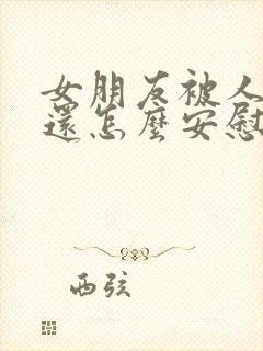 女朋友被人骂了还怎么安慰