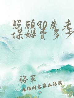 照顾90岁老人保姆费多少钱一个月