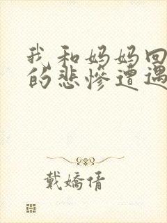 我和妈妈回家时的悲惨遭遇小说