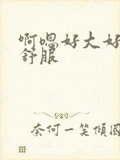 啊嗯好大好爽好舒服