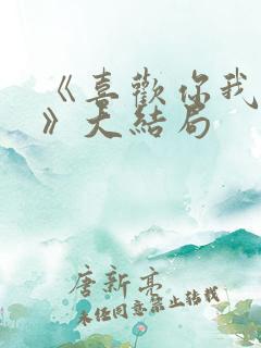 《喜欢你我也是》大结局