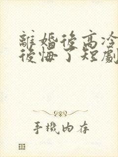 离婚后高冷女神后悔了短剧