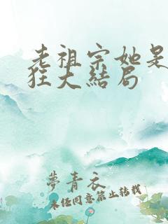 老祖宗她是真的狂大结局