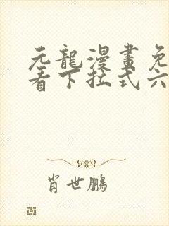 元龙漫画免费观看下拉式六漫画
