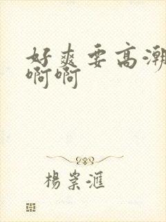 好爽要高潮了啊啊啊