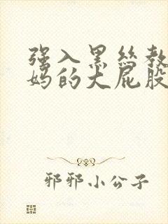 强入黑丝教师妈妈的大屁股小说