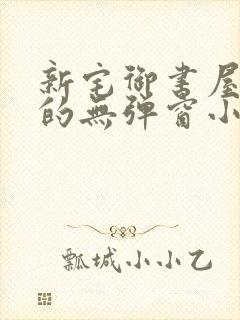 新宅御书屋自由的无弹窗小说阅读