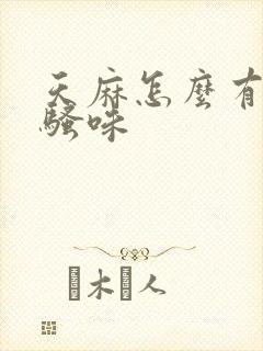 天麻怎么有股尿骚味