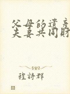 父母的遗产属于夫妻共同财产吗?