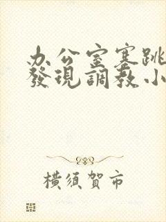 办公室塞跳蛋被发现调教小说阅读