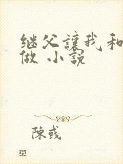 继父让我和妈妈做 小说