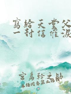 写给天堂父亲的一封信催泪