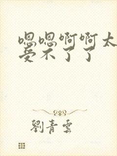 嗯嗯啊啊太大了受不了了