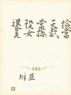 退役当天捡了个美女总裁当老婆听书