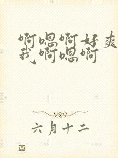 啊嗯啊好爽啊操我啊嗯啊