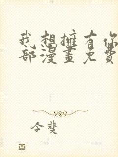 我想拥有你的全部漫画免费下拉